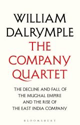 The Company Quartet : The Anarchy, White Mughals, Return of a King and the Last Mughal