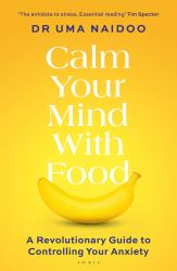 Calm Your Mind with Food : A Revolutionary Guide to Controlling Your Anxiety