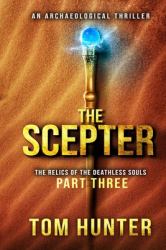 The Scepter : An Archaeological Thriller: the Relics of the Deathless Souls, Part 3