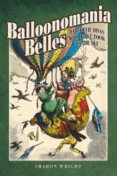 Balloonomania Belles : Daredevil Divas Who First Took to the Sky