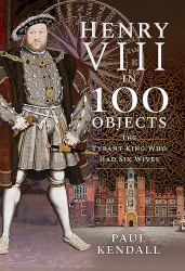 Henry VIII in 100 Objects : The Tyrant King Who Had Six Wives