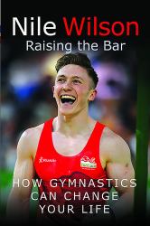 Nile Wilson: Raising the Bar : How Gymnastics Can Change Your Life