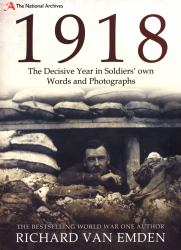 1918 - the Decisive Year in Soldiers' Own Words and Photographs