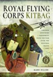 Royal Flying Corps Kitbag : Aircrew Uniforms and Equipment from the War over the Western Front in WWI