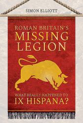 Roman Britain's Missing Legion : What Really Happened to IX Hispana?