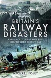 Britain's Railway Disasters : Fatal Accidents from the 1830s to the Present Day