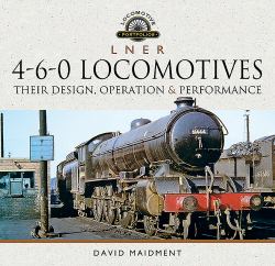 L N e R 4-6-0 Locomotives : Their Design, Operation and Performance