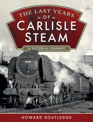 The Last Years of Carlisle Steam : A Pictorial Journey