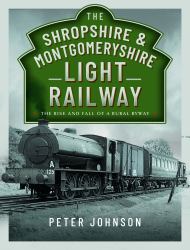 The Shropshire and Montgomeryshire Light Railway : The Rise and Fall of a Rural Byway