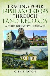 Tracing Your Irish Ancestors Through Land Records : A Guide for Family Historians