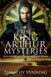 The King Arthur Mysteries : Arthur's Britain and Early Medieval World