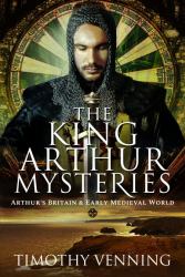 The King Arthur Mysteries : Arthur's Britain and Early Medieval World