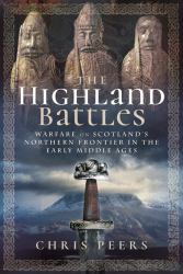 The Highland Battles : Warfare on Scotland's Northern Frontier in the Early Middle Ages