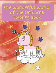 The Wonderful World of the Unicorns : Activity Book for Children, 21 Coloring Unicorn Designs, Ages 2-4, 4-8. Easy, Large Picture for Coloring with Unicorns. Great Gift for Boys & Girls