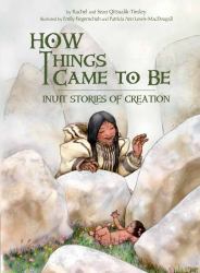 How Things Came to Be : Inuit Stories of Creation