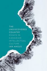 The Undiscovered Country : Essays in Canadian Intellectual Culture