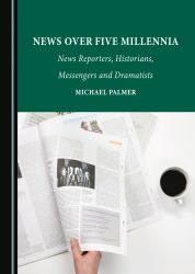 News over Five Millennia : News Reporters, Historians, Messengers and Dramatists