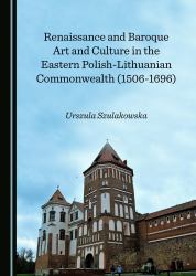 Renaissance and Baroque Art and Culture in the Eastern Polish-Lithuanian Commonwealth (1506-1696)