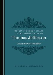 Thirty-Six Short Essays on the Probing Mind of Thomas Jefferson : A Sentimental Traveller