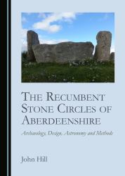 The Recumbent Stone Circles of Aberdeenshire : Archaeology, Design, Astronomy and Methods