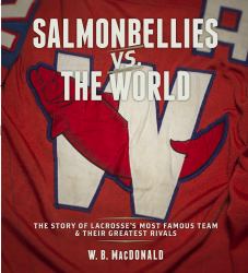 Salmonbellies vs. the World : The Story of Lacrosse's Most Famous Team and Their Greatest Opponents