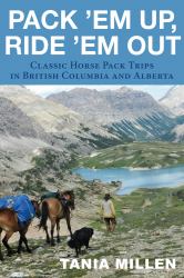 Pack Em up, Ride Em Out : Classic Horse Pack Trips in British Columbia and Alberta