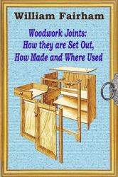 Woodwork Joints: How They Are Set Out, How Made and Where Used