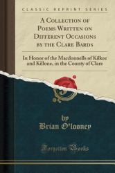 A Collection of Poems Written on Different Occasions by the Clare Bards : In Honor of the Macdonnells of Kilkee and Killone, in the County of Clare (Classic Reprint)