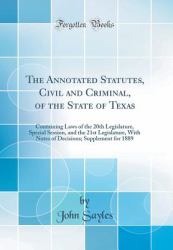 The Annotated Statutes, Civil and Criminal, of the State of Texas : Containing Laws of the 20th Legislature, Special Session, and the 21st Legislature, with Notes of Decisions; Supplement for 1889 (Classic Reprint)