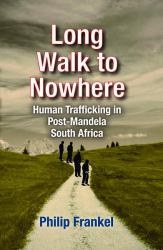 Long Walk to Nowhere : Human Trafficking in Post-Mandela South Africa