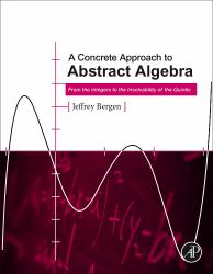 A Concrete Approach to Abstract Algebra : From the Integers to the Insolvability of the Quintic