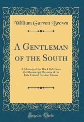 A Gentleman of the South : A Memory of the Black Belt from the Manuscript Memoirs of the Late Colonel Stanton Elmore (Classic Reprint)