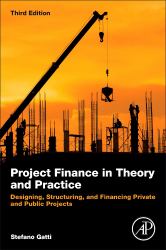 Project Finance in Theory and Practice : Designing, Structuring, and Financing Private and Public Projects