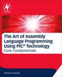 The Art of Assembly Language Programming Using PIC® Technology : Core Fundamentals