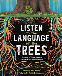 Listen to the Language of the Trees : A Story of How Forests Communicate Underground