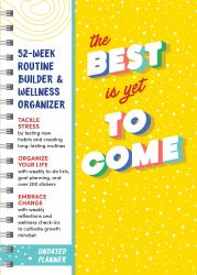 The Best Is yet to Come Undated Planner : 52-Week Routine Builder and Wellness Organizer