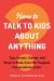 How to Talk to Kids about Anything : Tips, Scripts, Stories, and Steps to Make Even the Toughest Conversations Easier