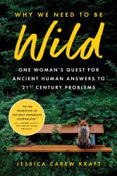 Why We Need to Be Wild : One Woman's Quest for Ancient Human Answers to 21st Century Problems