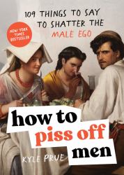 How to Piss off Men : 106 Things to Say to Shatter the Male Ego