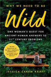 Why We Need to Be Wild : One Woman's Quest for Ancient Human Answers to 21st Century Problems