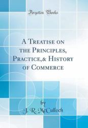 A Treatise on the Principles, Practice,& History of Commerce (Classic Reprint)