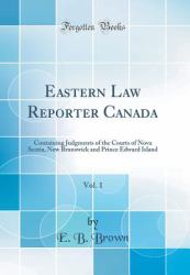 Eastern Law Reporter Canada, Vol. 1 : Containing Judgments of the Courts of Nova Scotia, New Brunswick and Prince Edward Island (Classic Reprint)