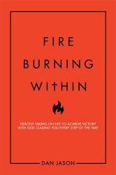 Fire Burning Within : Fiercely Taking on Life to Achieve Victory with God Leading You Every Step of the Way