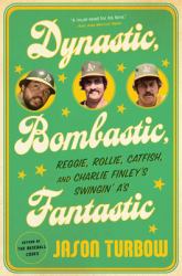 Dynastic, Bombastic, Fantastic : Reggie, Rollie, Catfish, and Charlie Finley's Swingin' A's