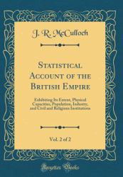 Statistical Account of the British Empire, Vol. 2 Of 2 : Exhibiting Its Extent, Physical Capacities, Population, Industry, and Civil and Religious Institutions (Classic Reprint)