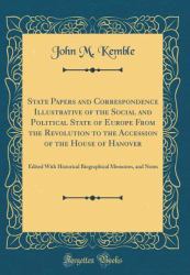 State Papers and Correspondence Illustrative of the Social and Political State of Europe from the Revolution to the Accession of the House of Hanover : Edited with Historical Biographical Memoires, and Notes (Classic Reprint)