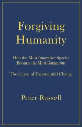 Forgiving Humanity : How the Most Innovative Species Became the Most Dangerous