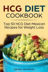 HCG Diet Cookbook : Top 50 HCG Diet Mexican Recipes for Weight Loss