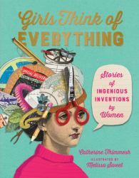 Girls Think of Everything : Stories of Ingenious Inventions by Women