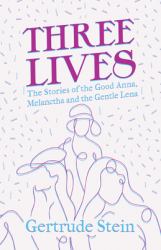 Three Lives - the Stories of the Good Anna, Melanctha and the Gentle Lena;with an Introduction by Sherwood Anderson